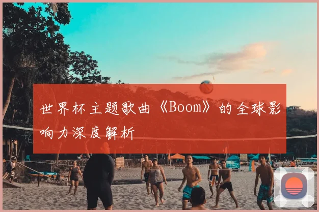 世界杯主题歌曲《Boom》的全球影响力深度解析