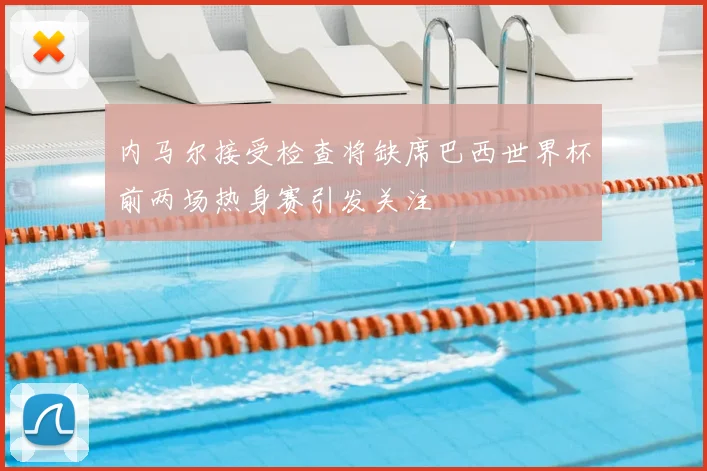 内马尔接受检查将缺席巴西世界杯前两场热身赛引发关注