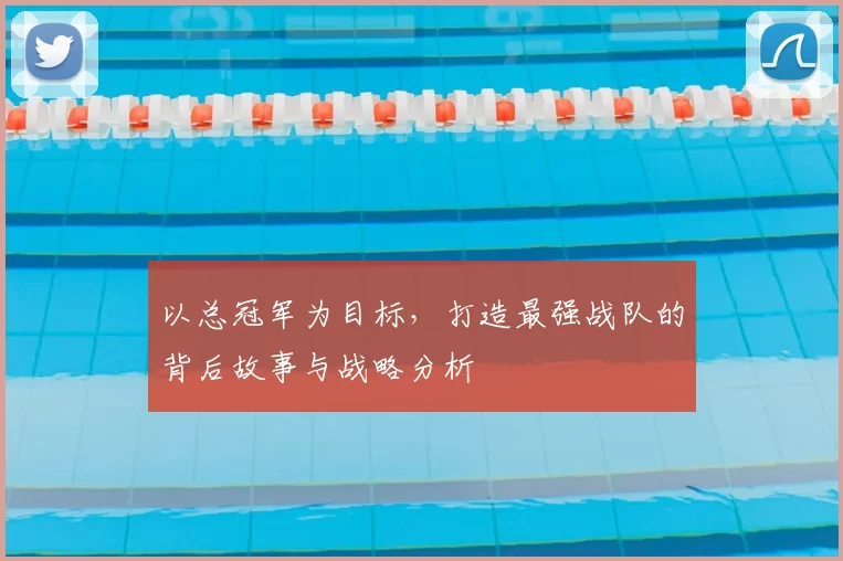 以总冠军为目标，打造最强战队的背后故事与战略分析