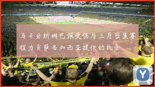 马卡分析姆巴佩受伤与三月密集赛程为贡萨洛加西亚提供的机会