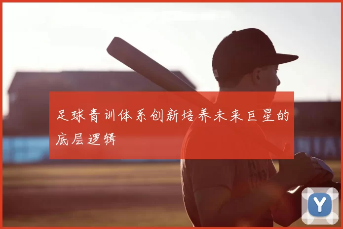 足球青训体系创新培养未来巨星的底层逻辑
