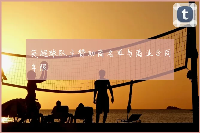 英超球队主赞助商名单与商业合同年限