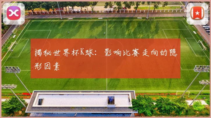揭秘世界杯K球：影响比赛走向的隐形因素