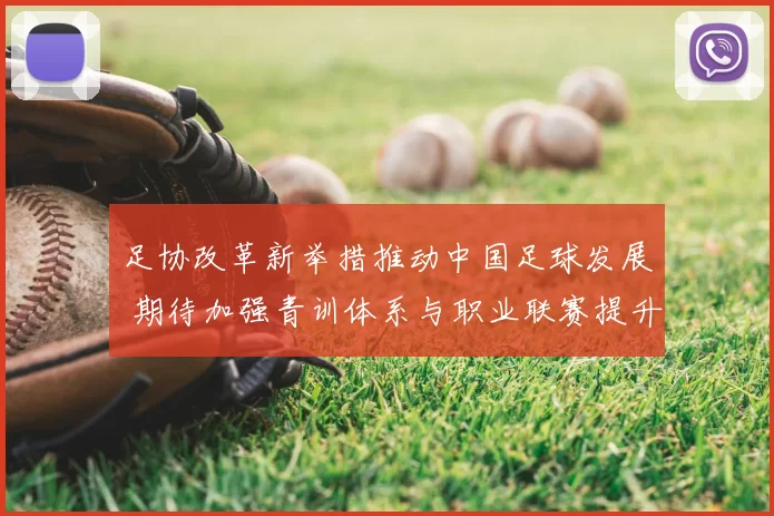 足协改革新举措推动中国足球发展 期待加强青训体系与职业联赛提升