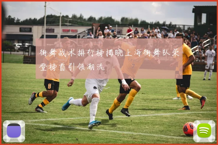 街舞战术排行榜揭晓上海街舞队荣登榜首引领潮流