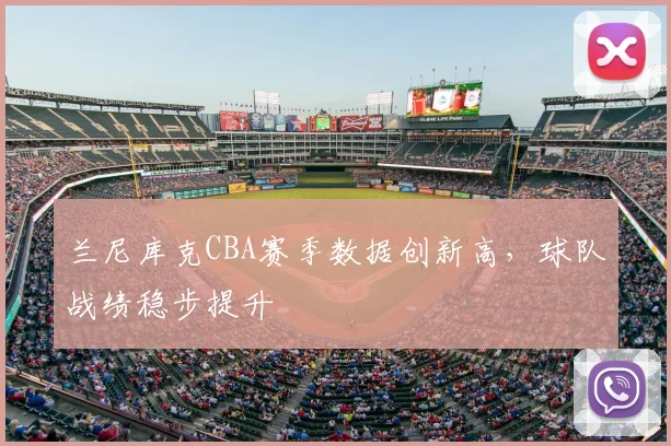 兰尼库克CBA赛季数据创新高，球队战绩稳步提升