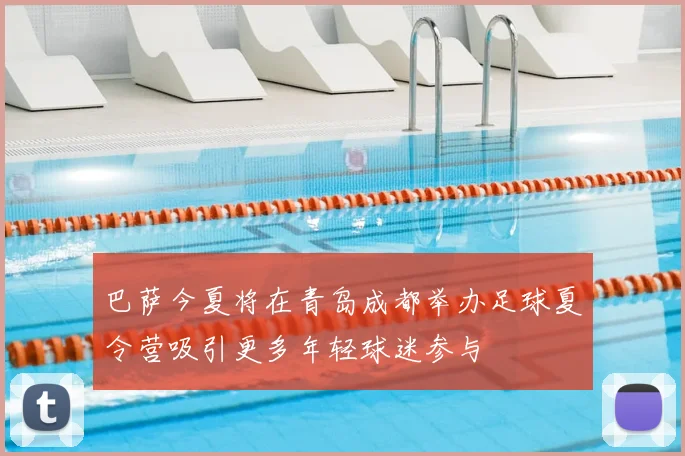 巴萨今夏将在青岛成都举办足球夏令营吸引更多年轻球迷参与