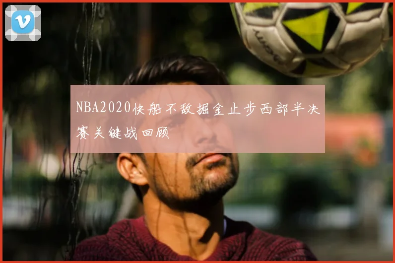 NBA2020快船不敌掘金止步西部半决赛关键战回顾