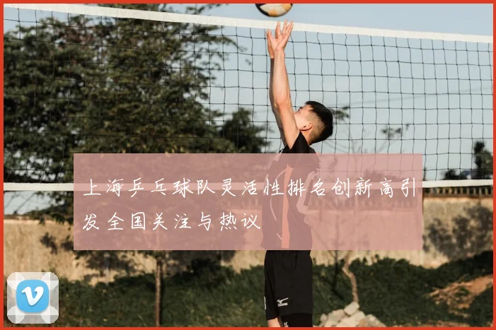 上海乒乓球队灵活性排名创新高引发全国关注与热议