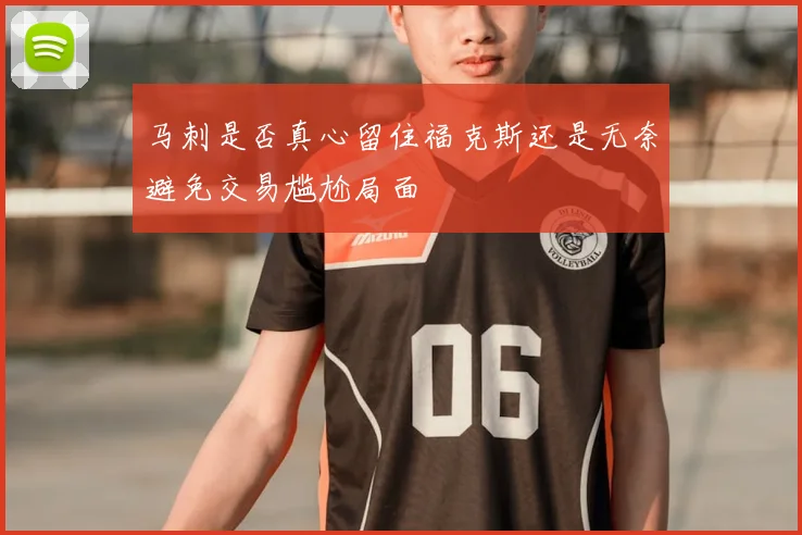 马刺是否真心留住福克斯还是无奈避免交易尴尬局面