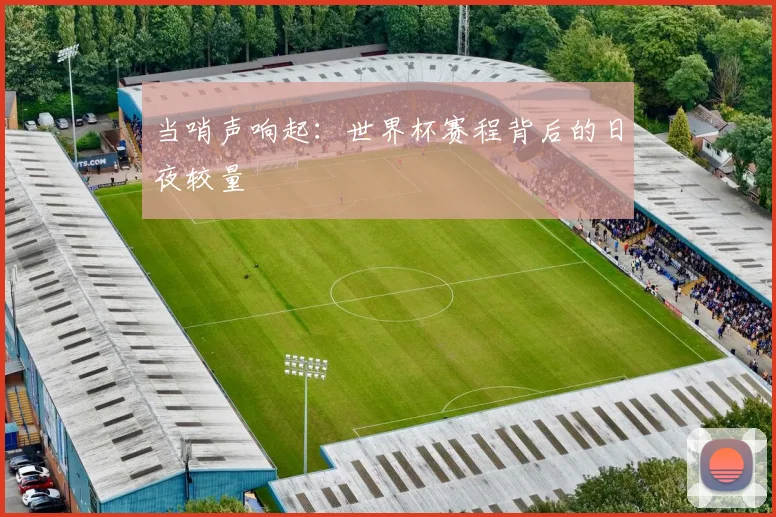 当哨声响起：世界杯赛程背后的日夜较量
