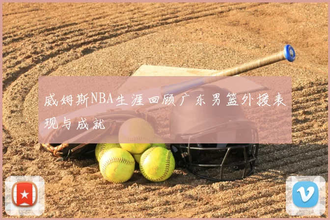 威姆斯NBA生涯回顾广东男篮外援表现与成就