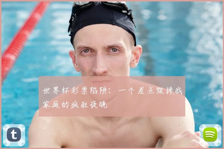 世界杯彩票陷阱:一个差点毁掉我家庭的疯狂夜晚