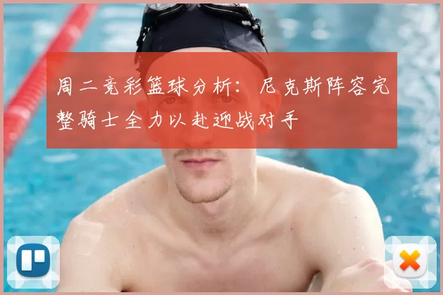 周二竞彩篮球分析：尼克斯阵容完整骑士全力以赴迎战对手
