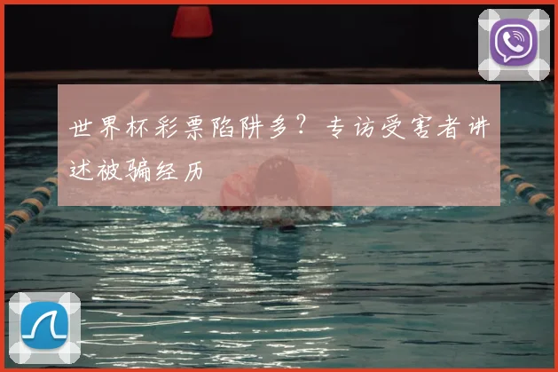 世界杯彩票陷阱多?专访受害者讲述被骗经历