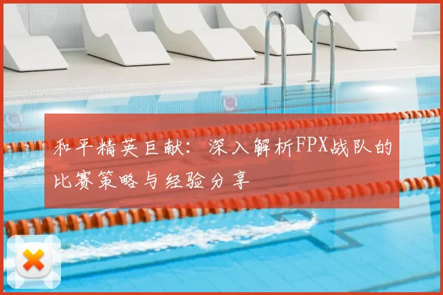 和平精英巨献:深入解析FPX战队的比赛策略与经验分享
