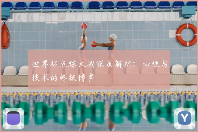 世界杯点球大战深度解析:心理与技术的终极博弈
