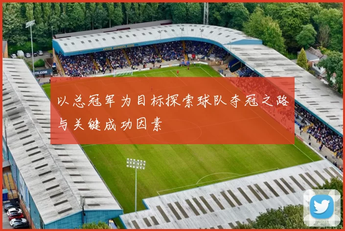 以总冠军为目标探索球队夺冠之路与关键成功因素