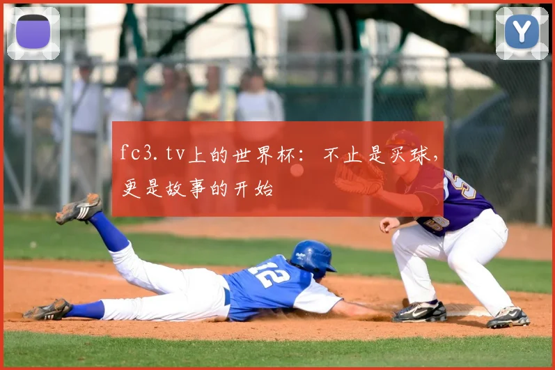 fc3.tv上的世界杯:不止是买球,更是故事的开始