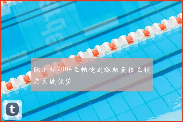 欧洲杯2004兰帕德进球助英格兰锁定关键优势