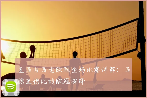皇马与马竞欧冠全场比赛详解：马德里德比的欧冠演绎