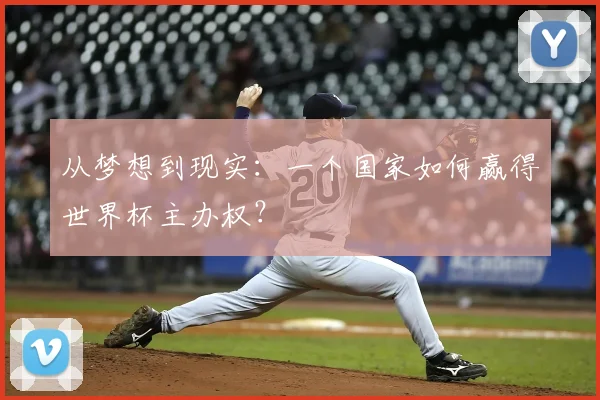 从梦想到现实:一个国家如何赢得世界杯主办权?