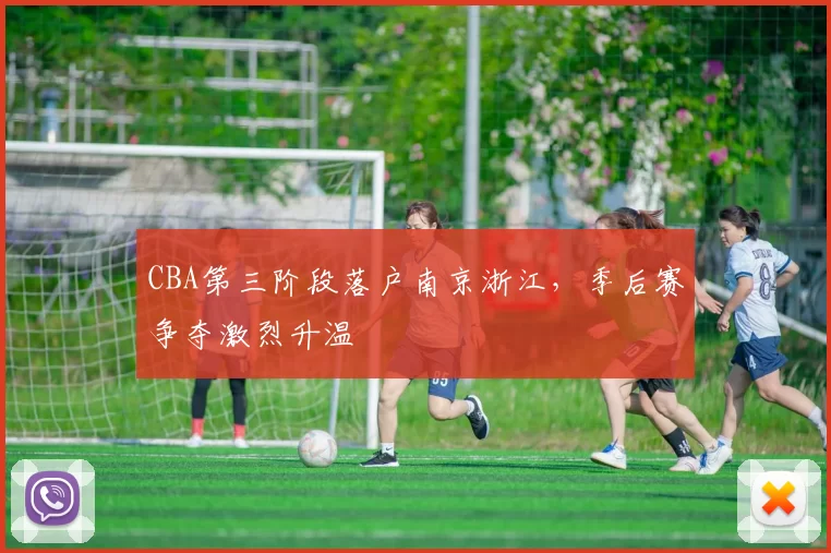CBA第三阶段落户南京浙江，季后赛争夺激烈升温
