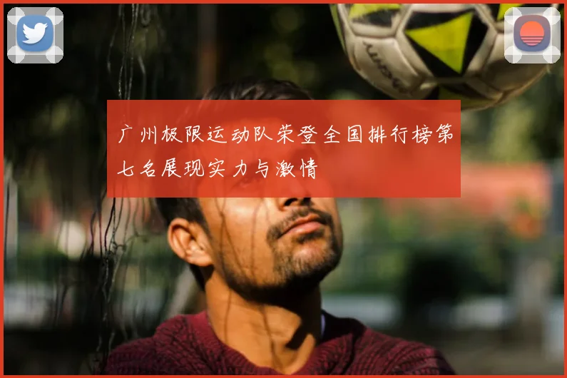 广州极限运动队荣登全国排行榜第七名展现实力与激情