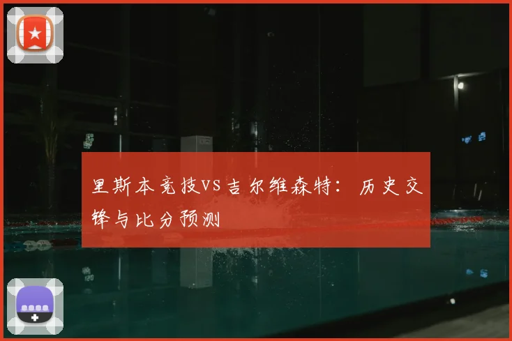 里斯本竞技vs吉尔维森特：历史交锋与比分预测