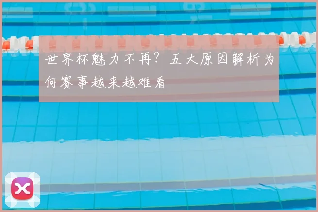 世界杯魅力不再?五大原因解析为何赛事越来越难看