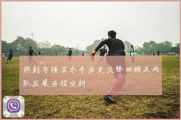 热刺与横滨水手历史交锋回顾及两队发展历程分析