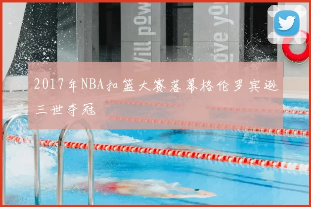 2017年NBA扣篮大赛落幕格伦罗宾逊三世夺冠