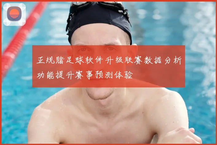 正规赌足球软件升级联赛数据分析功能提升赛事预测体验