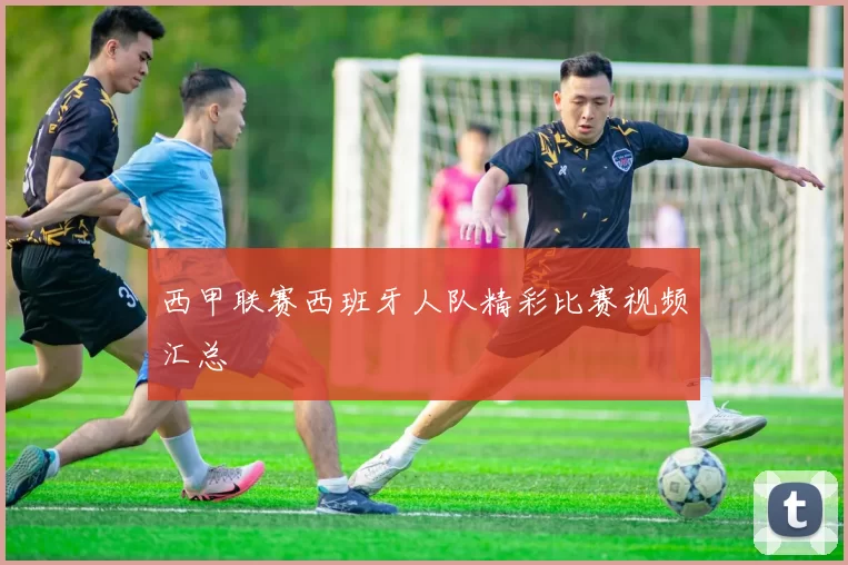 西甲联赛西班牙人队精彩比赛视频汇总