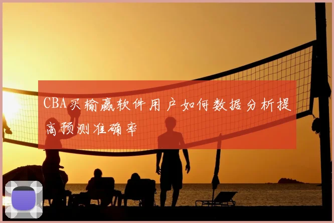 CBA买输赢软件用户如何数据分析提高预测准确率