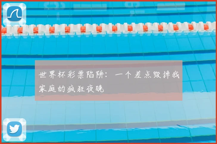 世界杯彩票陷阱:一个差点毁掉我家庭的疯狂夜晚