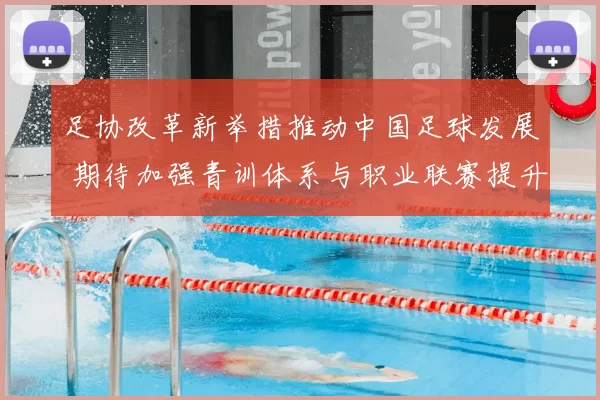足协改革新举措推动中国足球发展 期待加强青训体系与职业联赛提升