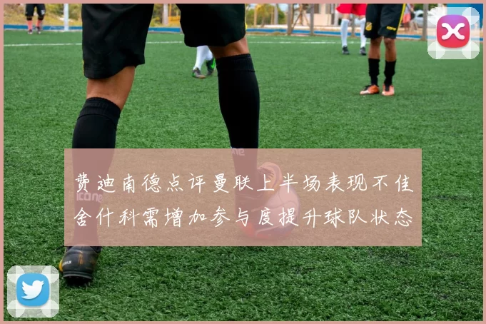 费迪南德点评曼联上半场表现不佳舍什科需增加参与度提升球队状态