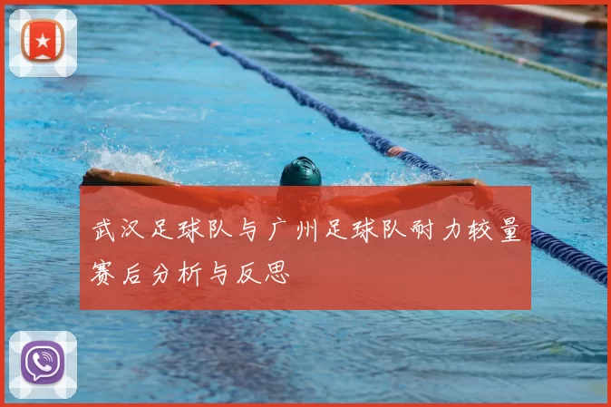 武汉足球队与广州足球队耐力较量赛后分析与反思