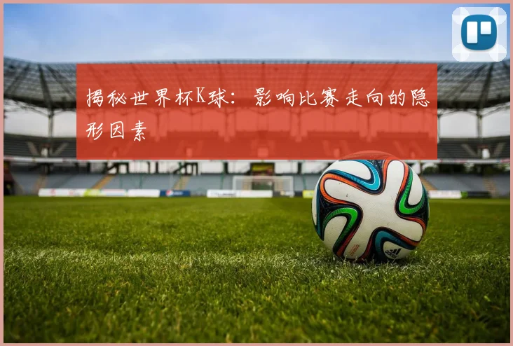 揭秘世界杯K球：影响比赛走向的隐形因素