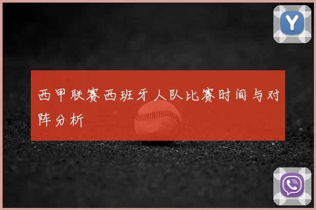 西甲联赛西班牙人队比赛时间与对阵分析