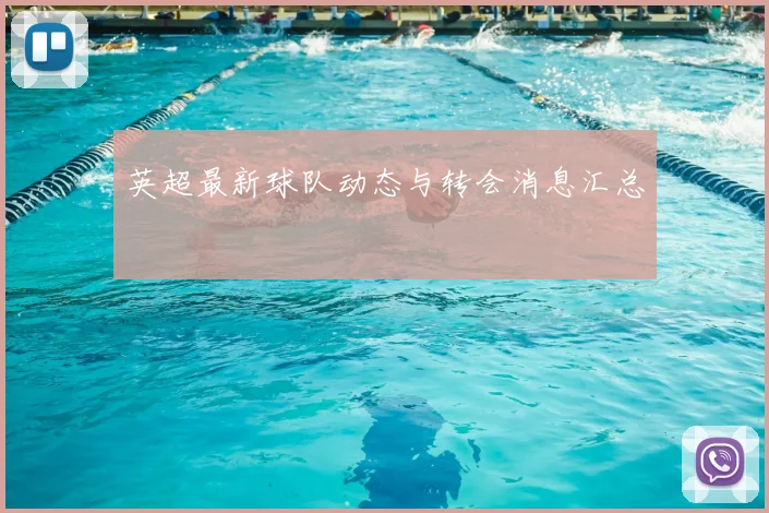 英超最新球队动态与转会消息汇总
