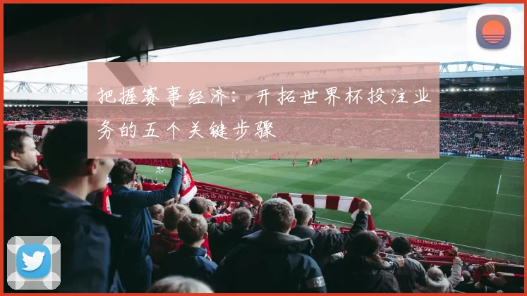 把握赛事经济:开拓世界杯投注业务的五个关键步骤