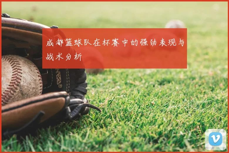 成都篮球队在杯赛中的强劲表现与战术分析