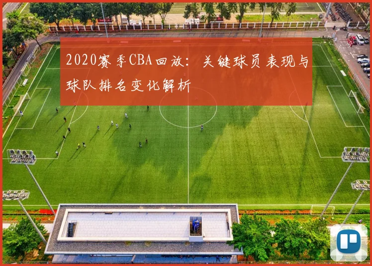 2020赛季CBA回放:关键球员表现与球队排名变化解析
