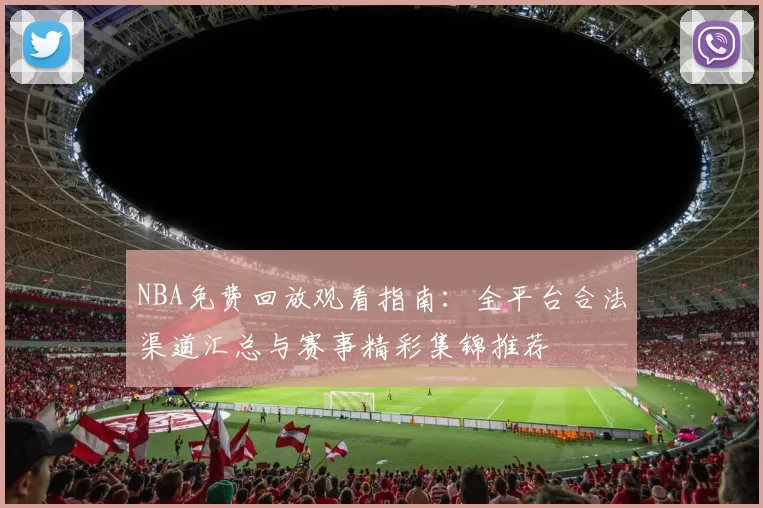 NBA免费回放观看指南：全平台合法渠道汇总与赛事精彩集锦推荐