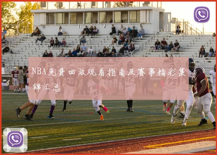 NBA免费回放观看指南及赛事精彩集锦汇总