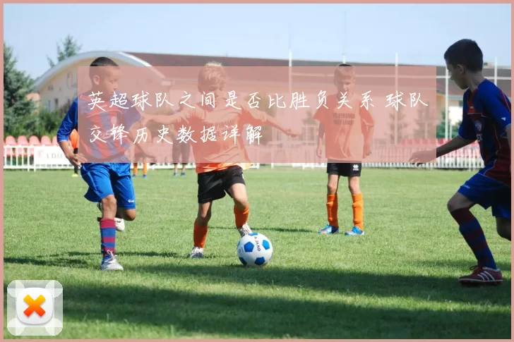 英超球队之间是否比胜负关系 球队交锋历史数据详解