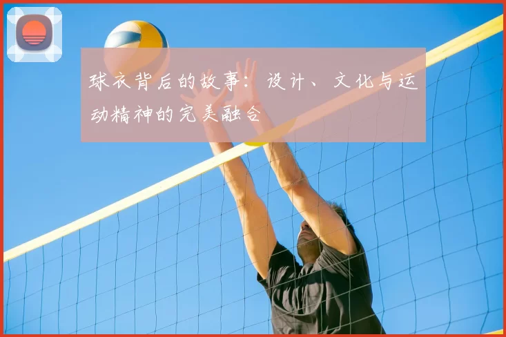 球衣背后的故事：设计、文化与运动精神的完美融合