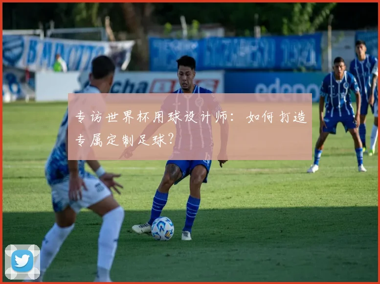 专访世界杯用球设计师:如何打造专属定制足球?